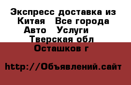 Экспресс доставка из Китая - Все города Авто » Услуги   . Тверская обл.,Осташков г.